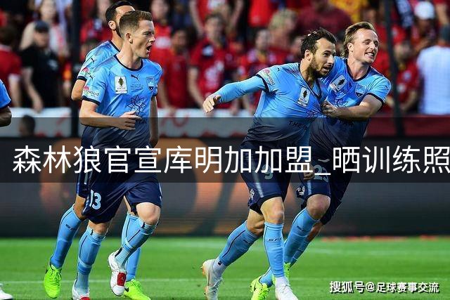 森林狼官宣库明加加盟 晒训练照引关注